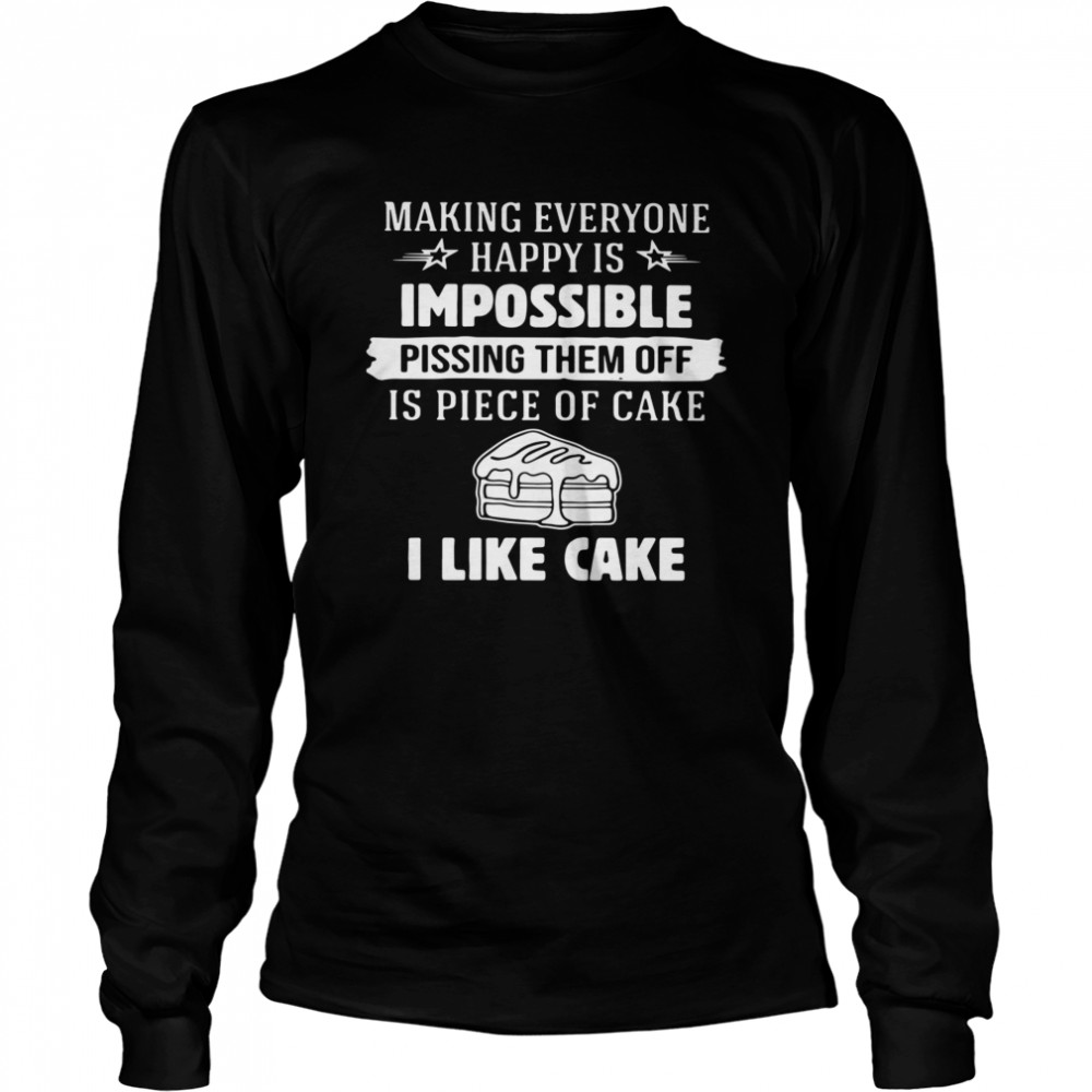 Making Everyone Happy Is Impossible Pissing Them Off Is Piece Of Cake I Like Cake  Long Sleeved T-shirt