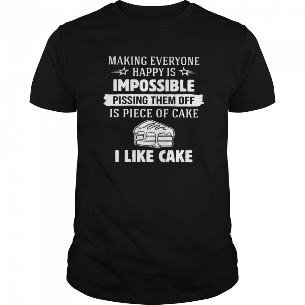 Making Everyone Happy Is Impossible Pissing Them Off Is Piece Of Cake I Like Cake  Classic Men's T-shirt