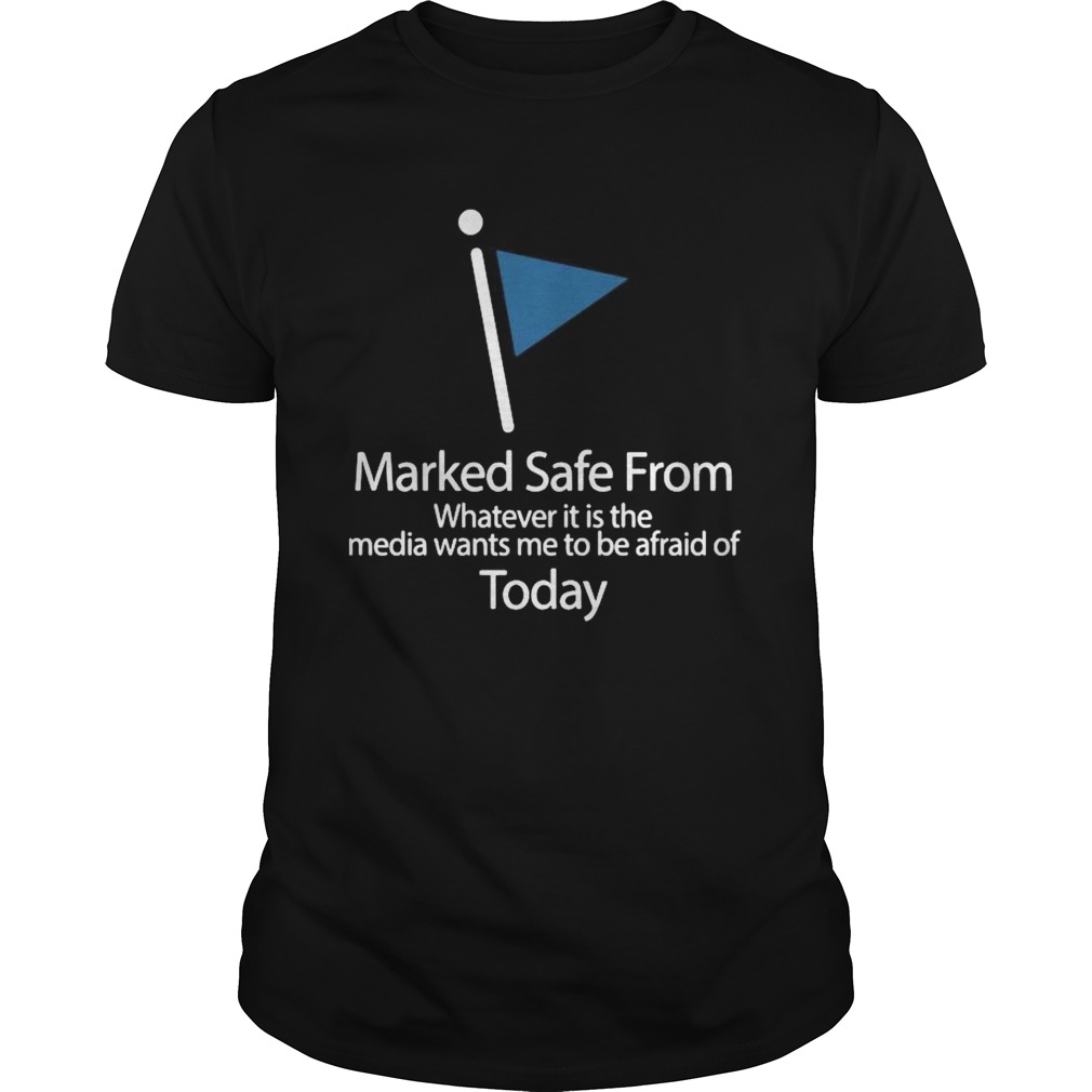 Marked Safe From Whatever It Is The Media Wants Me To Be Afraid Of Today shirt