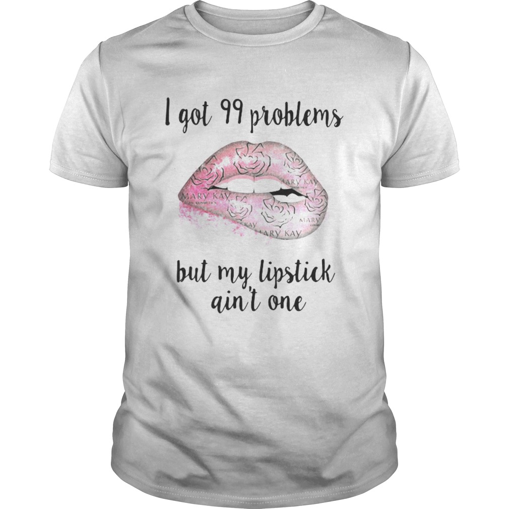 Mary kay i got 99 problems but my lipstick aint one shirt