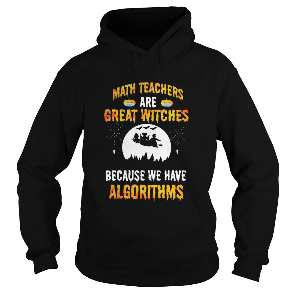 Math Teachers Are Great Witches Because We Have Algorithms Halloween  Hoodie