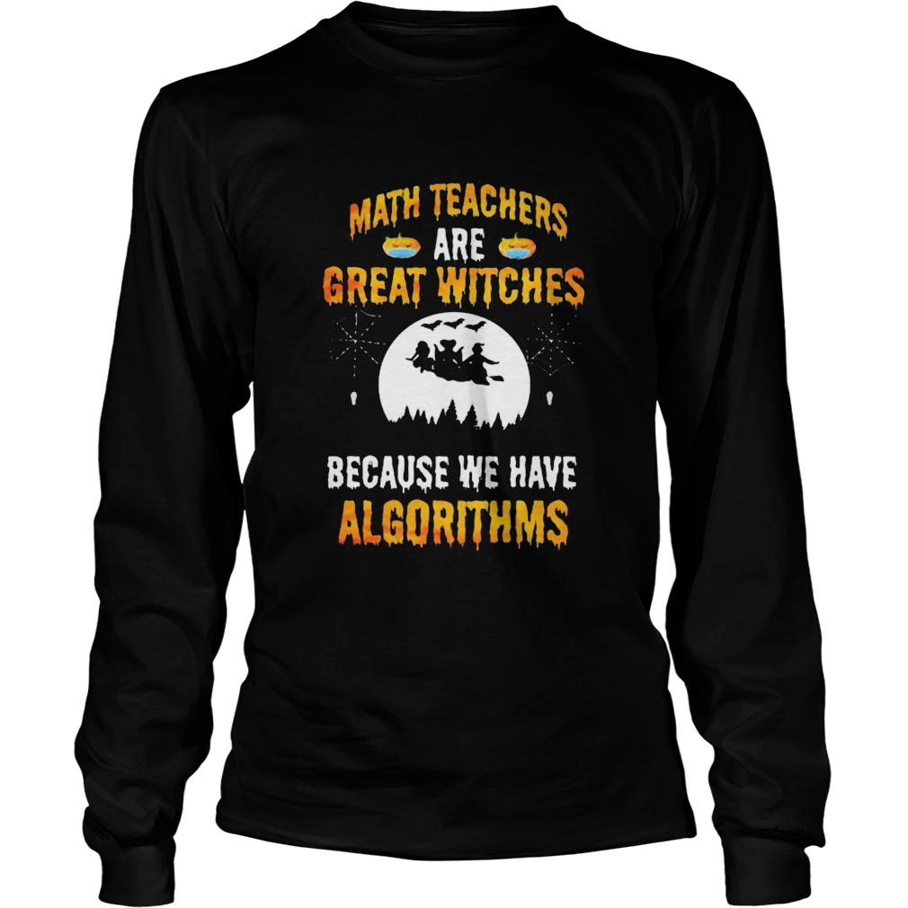 Math Teachers Are Great Witches Because We Have Algorithms Halloween  Long Sleeve