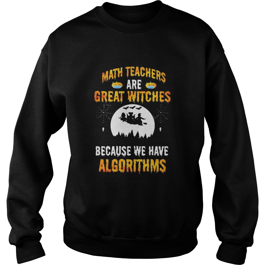 Math Teachers Are Great Witches Because We Have Algorithms Halloween  Sweatshirt