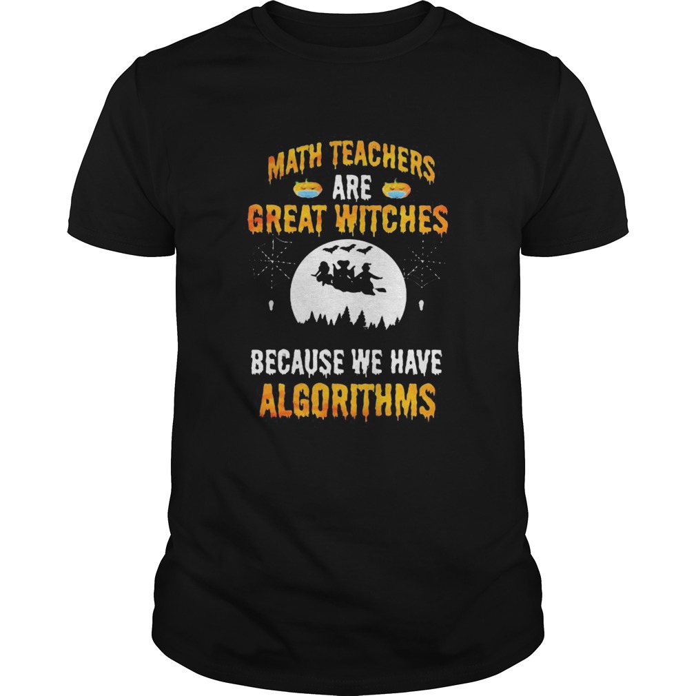 Math Teachers Are Great Witches Because We Have Algorithms Halloween  Unisex