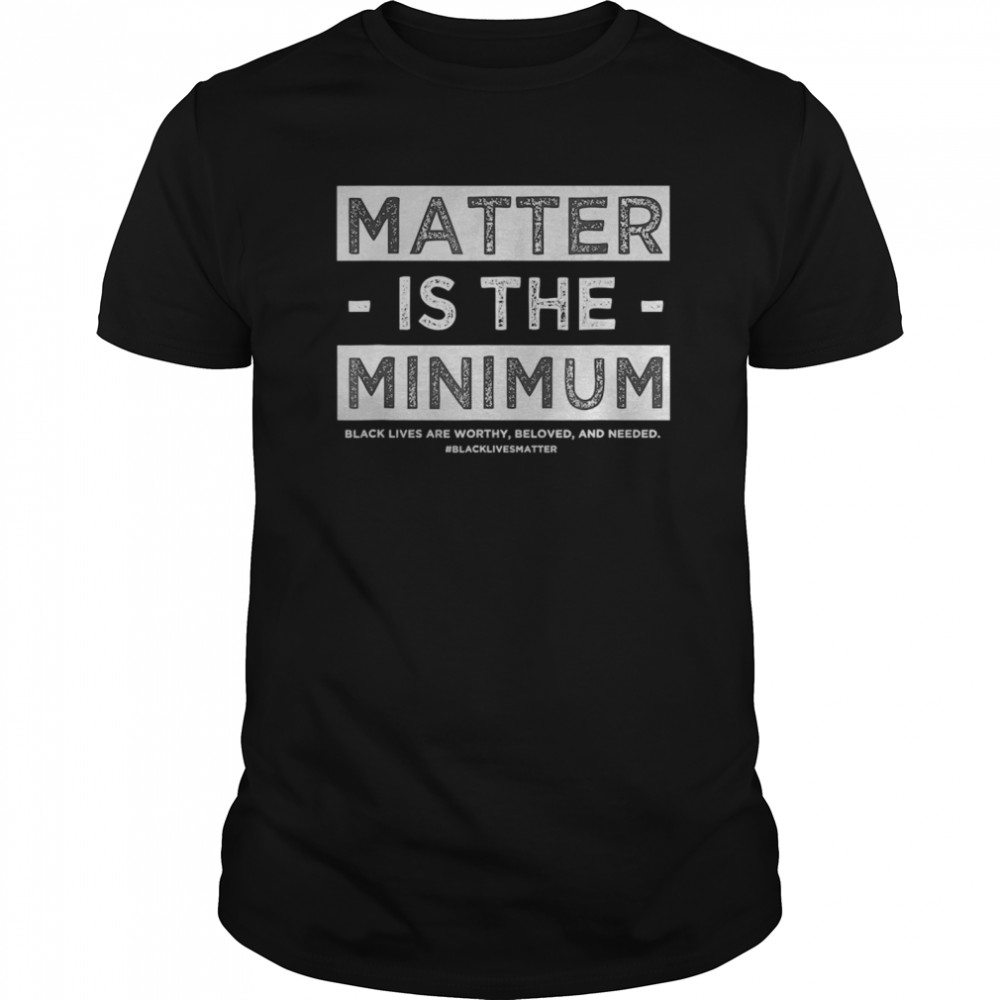 Matter is the Minimum BLM shirt