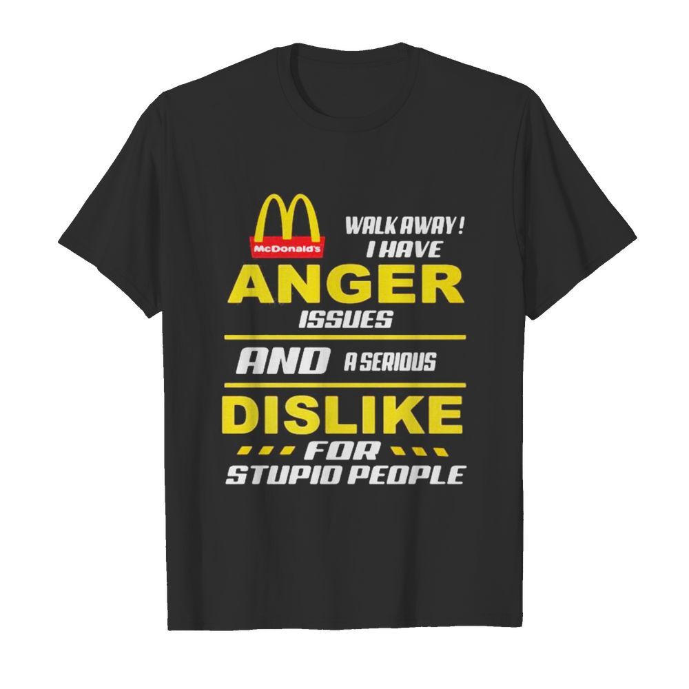 Mcdonald's walkway i have anger issues and a serious dislike for stupid people shirt