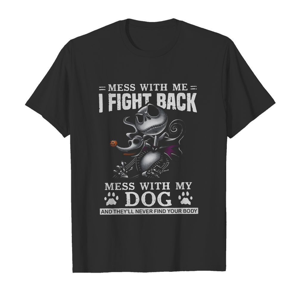 Mess With Me I Fight Back Mess With My Dog And They’ll Never Find Your Body shirt