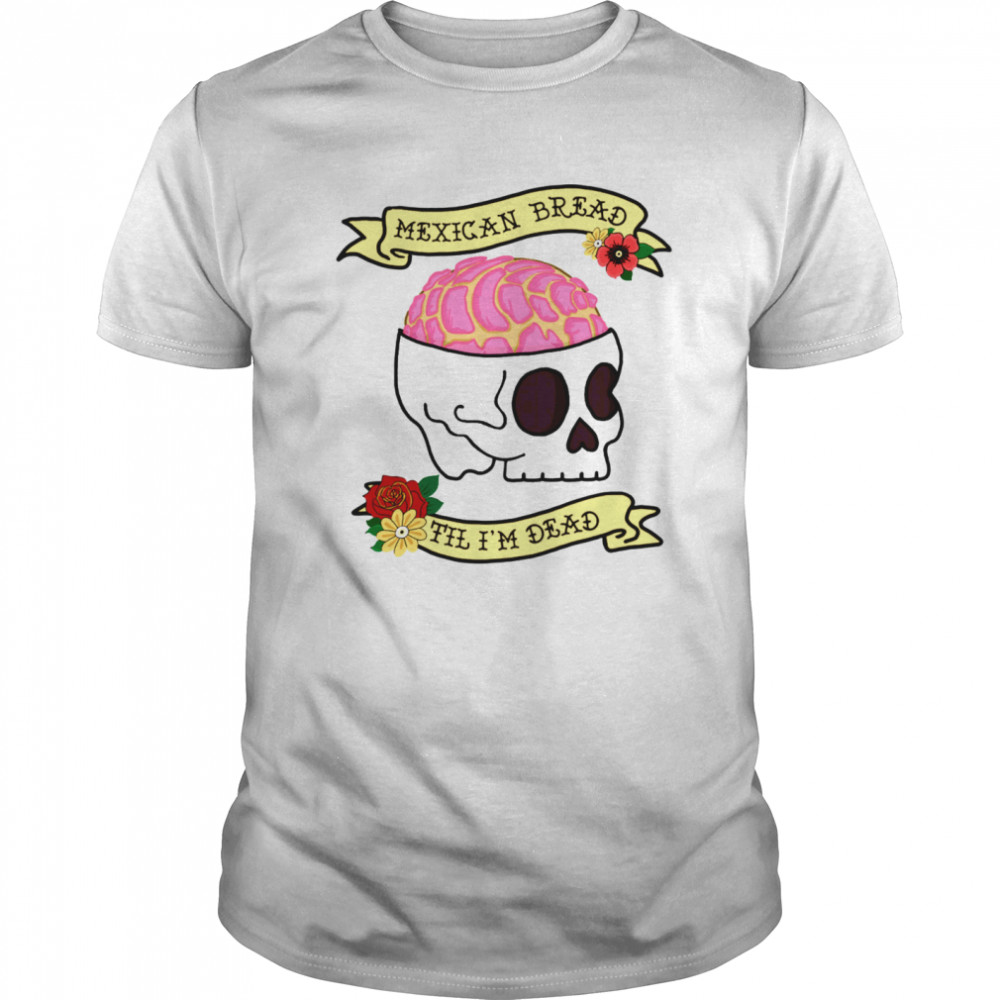 Mexican Bread Til Im Dead shirt