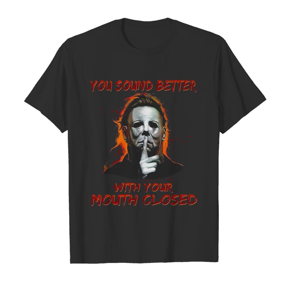 Michael Myers You Sound Better With Your Mouth Closed shirt