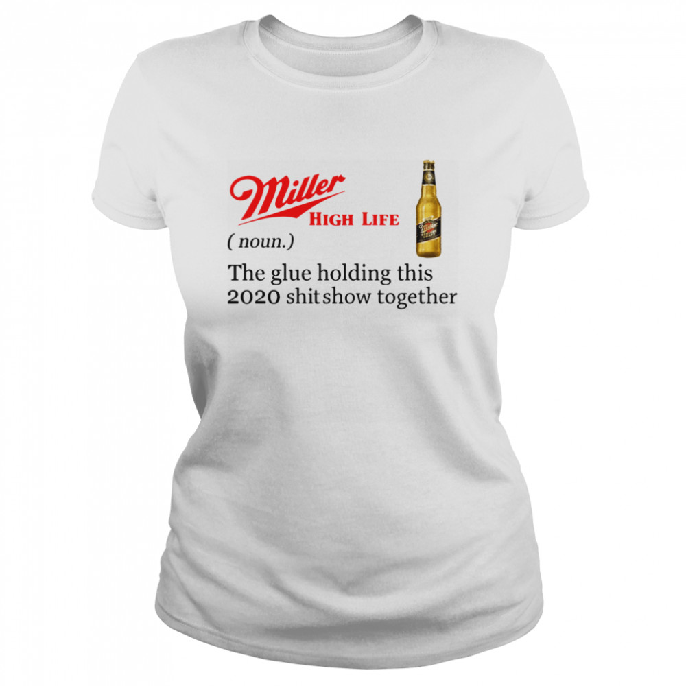 Miller High Life The Glue Holding This 2020 Shitshow Together  Classic Women's T-shirt