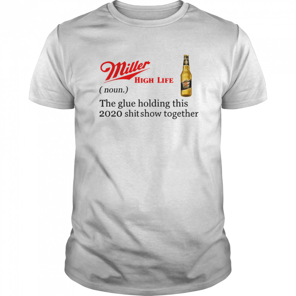 Miller High Life The Glue Holding This 2020 Shitshow Together shirt