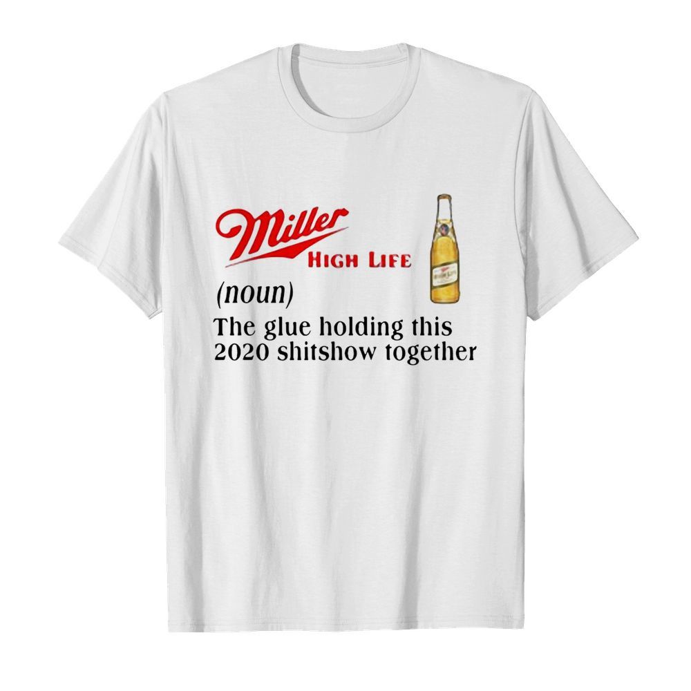 Miller High Life The Glue Holding This 2020 Shitshow Together shirt