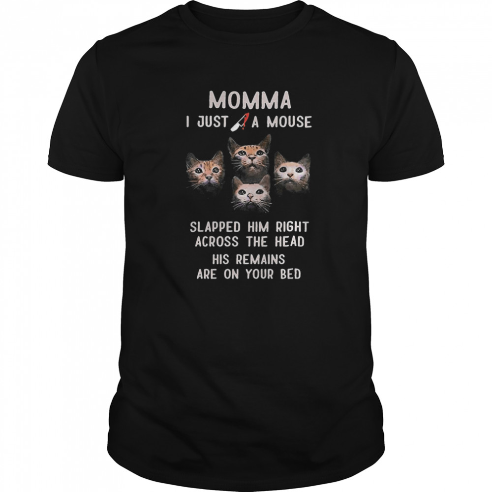 Momma I Just A Mouse Slapped Him Right Across The Head His Remains Are On Your Bed shirt