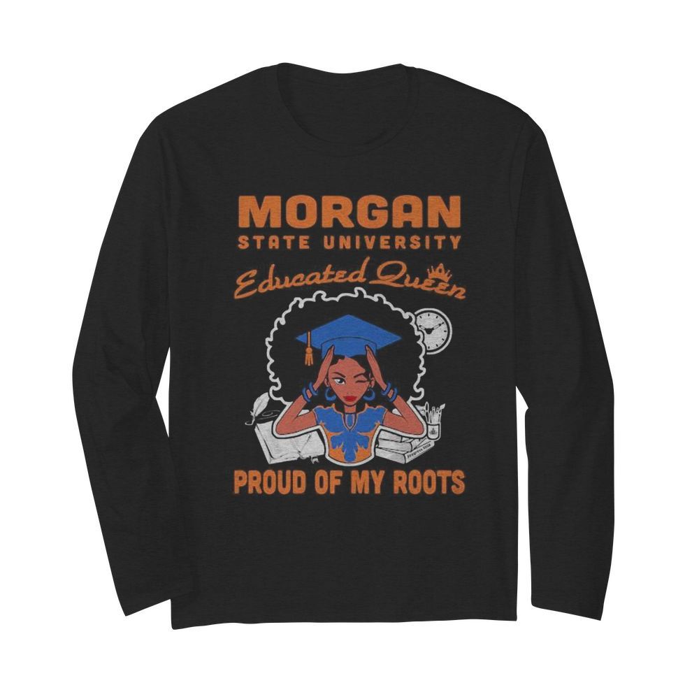 Morgan state university educated queen proud of my roots  Long Sleeved T-shirt 