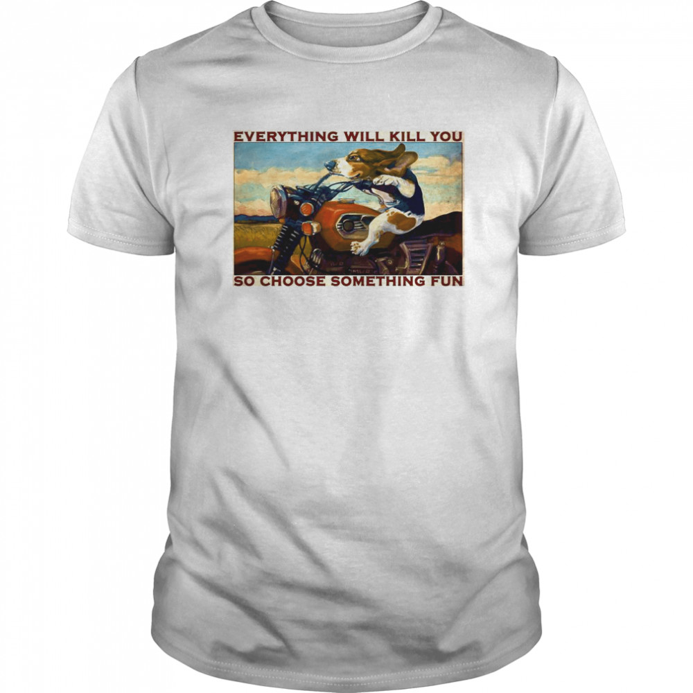 Motorcycle Dog And Cat Everything Will Kill You So Choose Something Fun shirt