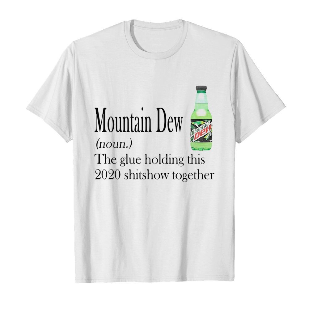 Mountain Dew The Glue Holding This 2020 Shitshow Together shirt