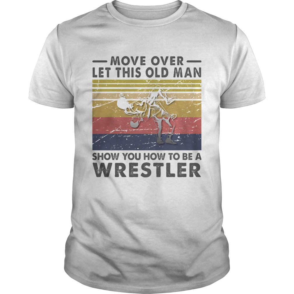 Move Over Let This Old Man Show You How To Be A Wrestler Vintage Retro shirt