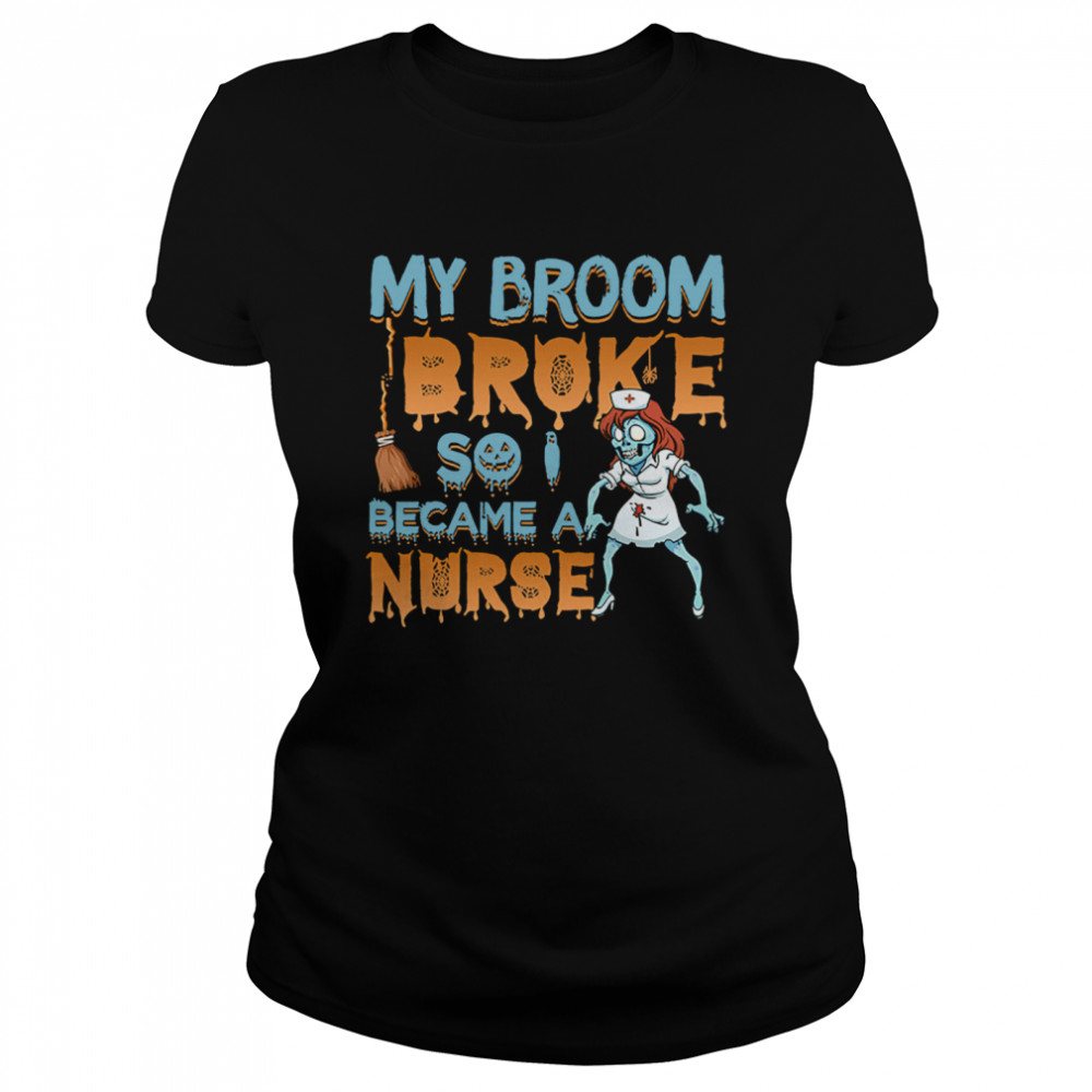 My Broom Broke So I Became A Nurse Halloween  Classic Women's T-shirt