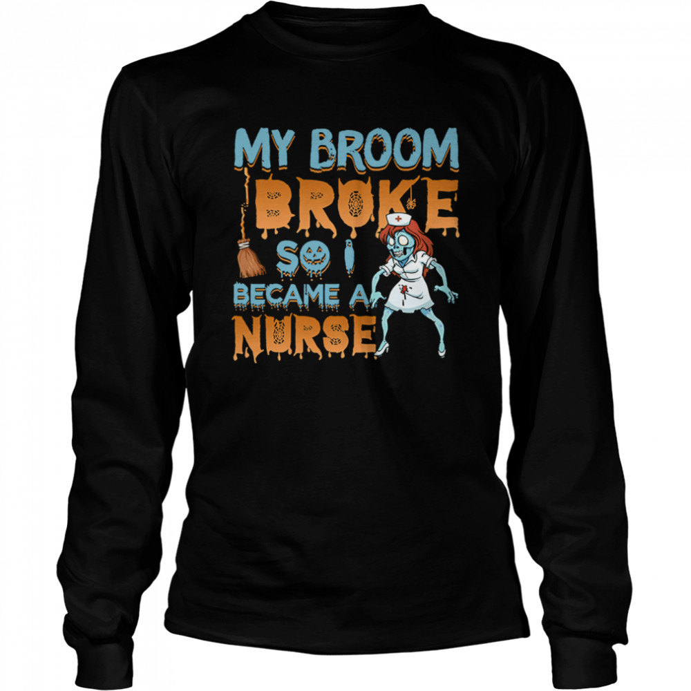 My Broom Broke So I Became A Nurse Halloween  Long Sleeved T-shirt