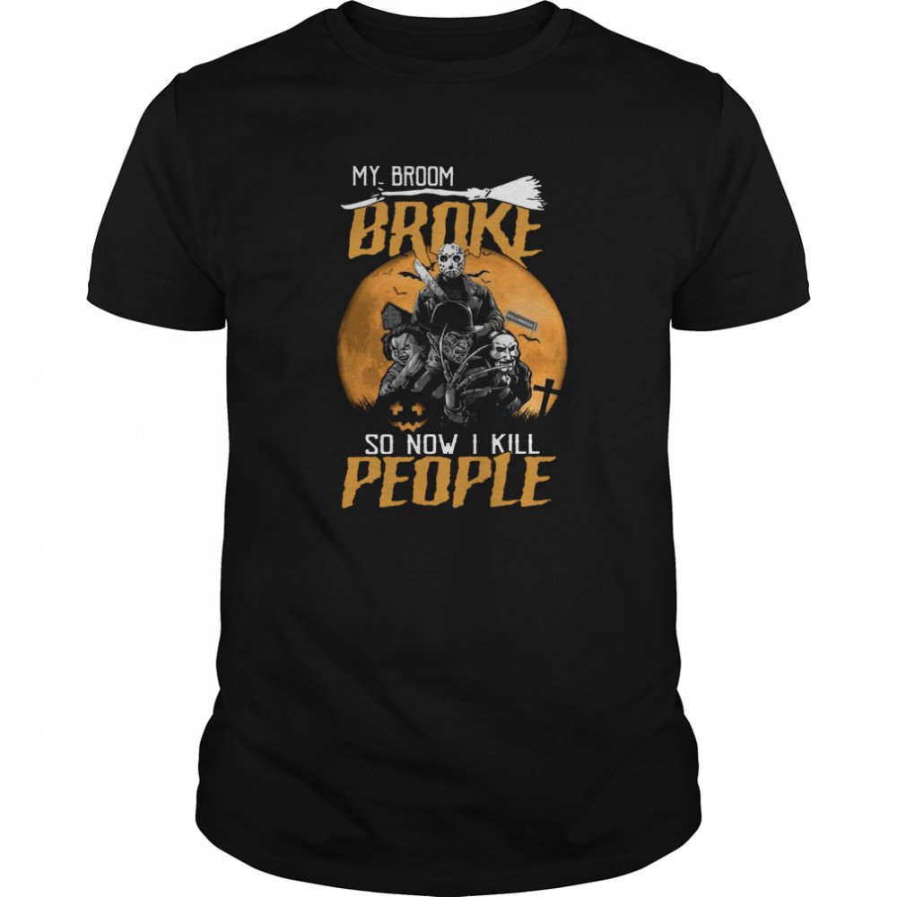 My Broom Broke So Now I Kill People Halloween shirt