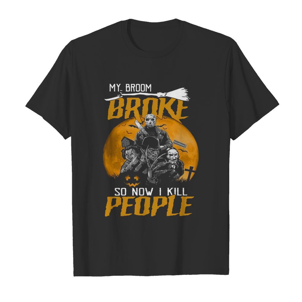 My Broom Broke So Now I Kill People shirt