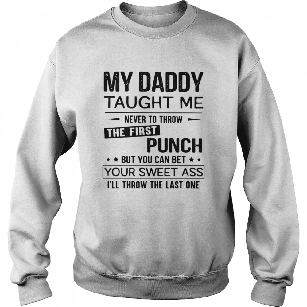 My Daddy Taught Me Never To Throw The First Punch But You Can Bet Your Sweet Ass I’ll Throw The Last One  Unisex Sweatshirt