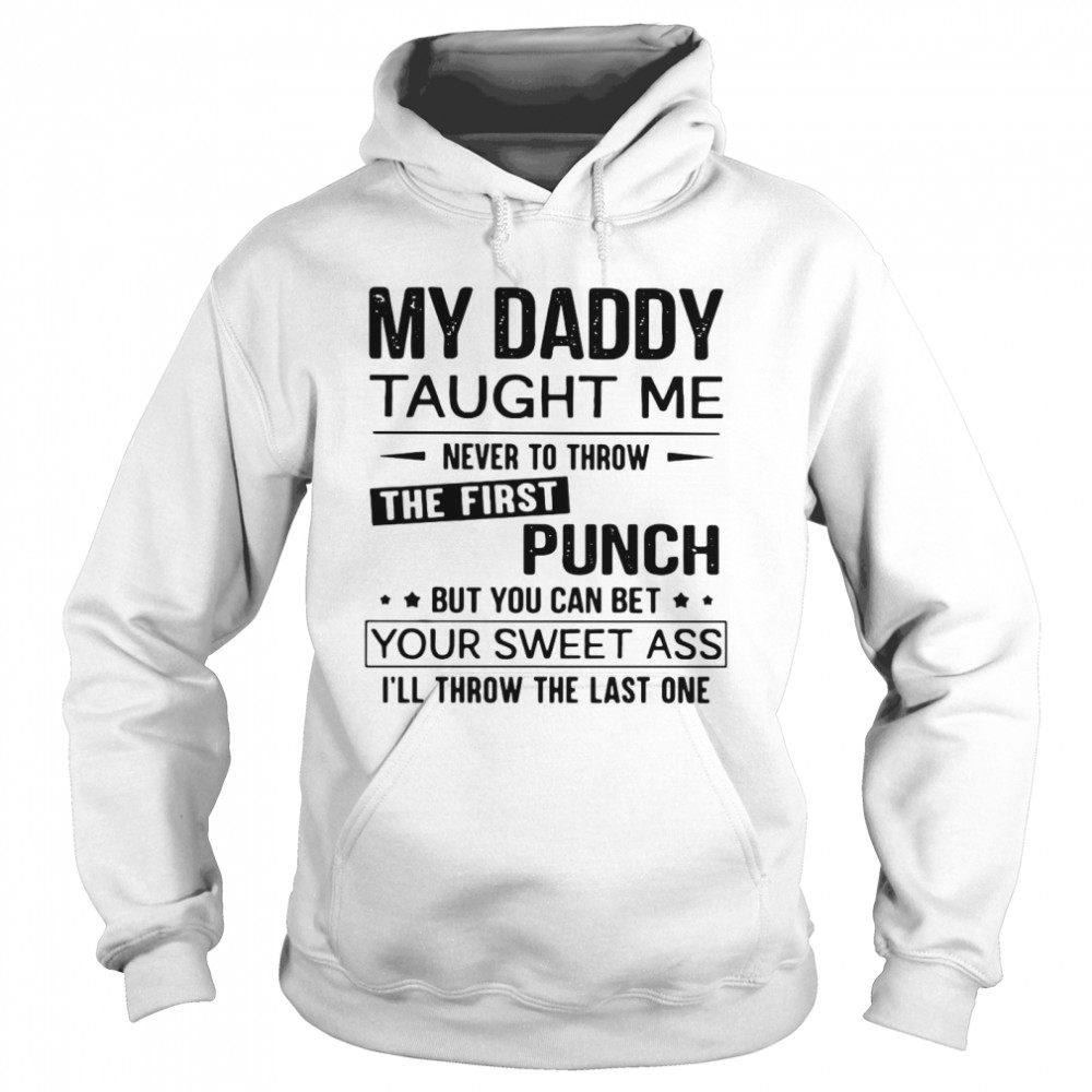 My Daddy Taught Me Never To Throw The First Punch But You Can Bet Your Sweet Ass I’ll Throw The Last One  Unisex Hoodie