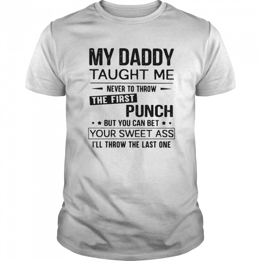 My Daddy Taught Me Never To Throw The First Punch But You Can Bet Your Sweet Ass I’ll Throw The Last One  Classic Men's T-shirt