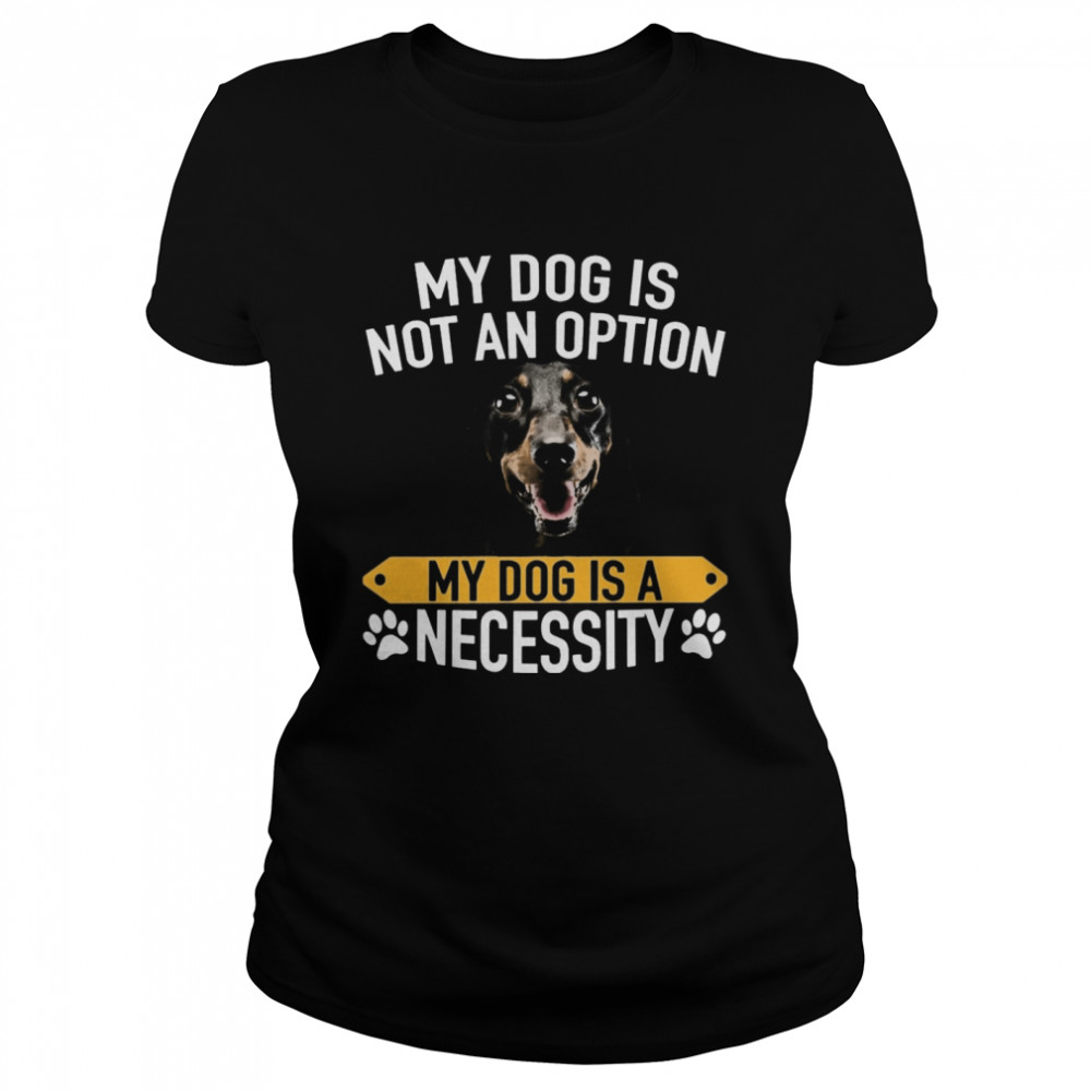 My Dog Is Not An Option My Dog Is A Necessity  Classic Women's T-shirt