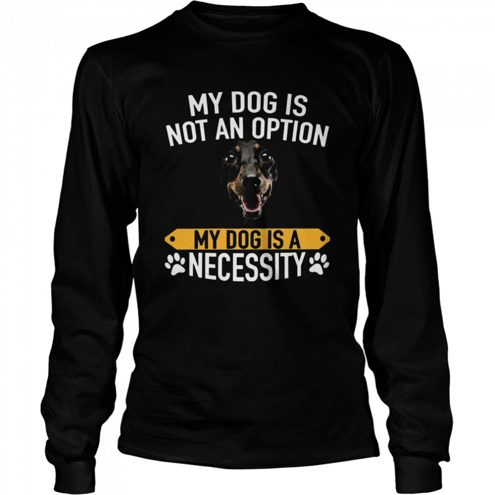 My Dog Is Not An Option My Dog Is A Necessity  Long Sleeved T-shirt