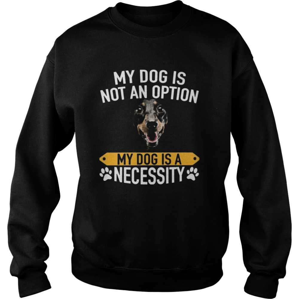 My Dog Is Not An Option My Dog Is A Necessity  Unisex Sweatshirt