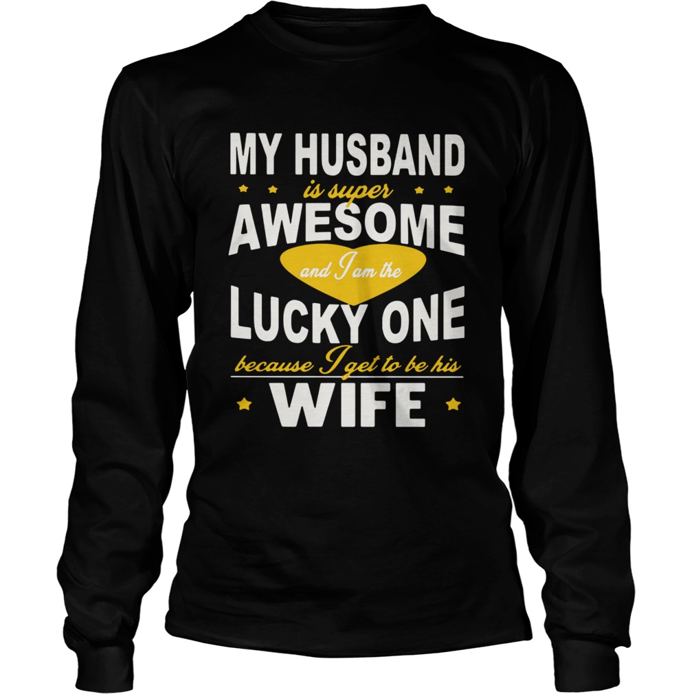 My Husband Is Super Awesome And I Am The Lucky One Because I Get To Be His Wife  Long Sleeve