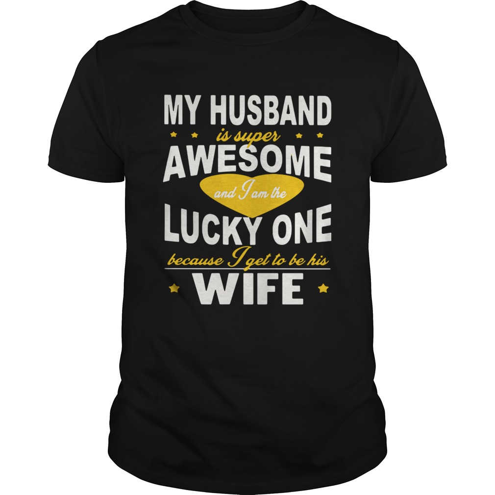 My Husband Is Super Awesome And I Am The Lucky One Because I Get To Be His Wife  Unisex