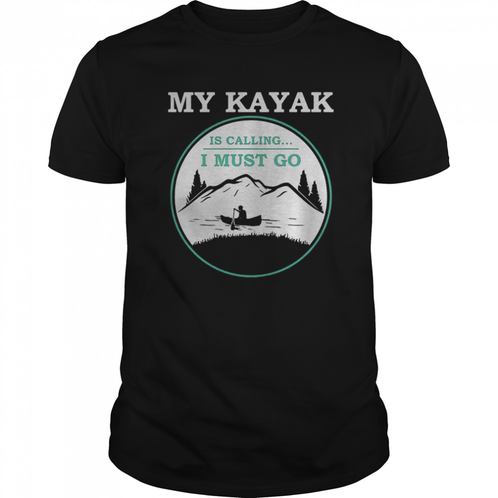 My Kayak Is Calling I Must Go Kayaking shirt