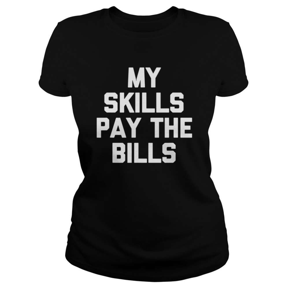 My Skills Pay The Bills  Classic Women's T-shirt