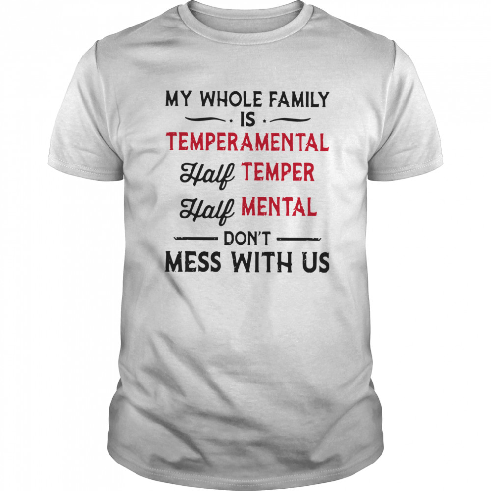 My Whole Family Is Temperamental Half Temper Half Mental Don’t Mess With Us shirt