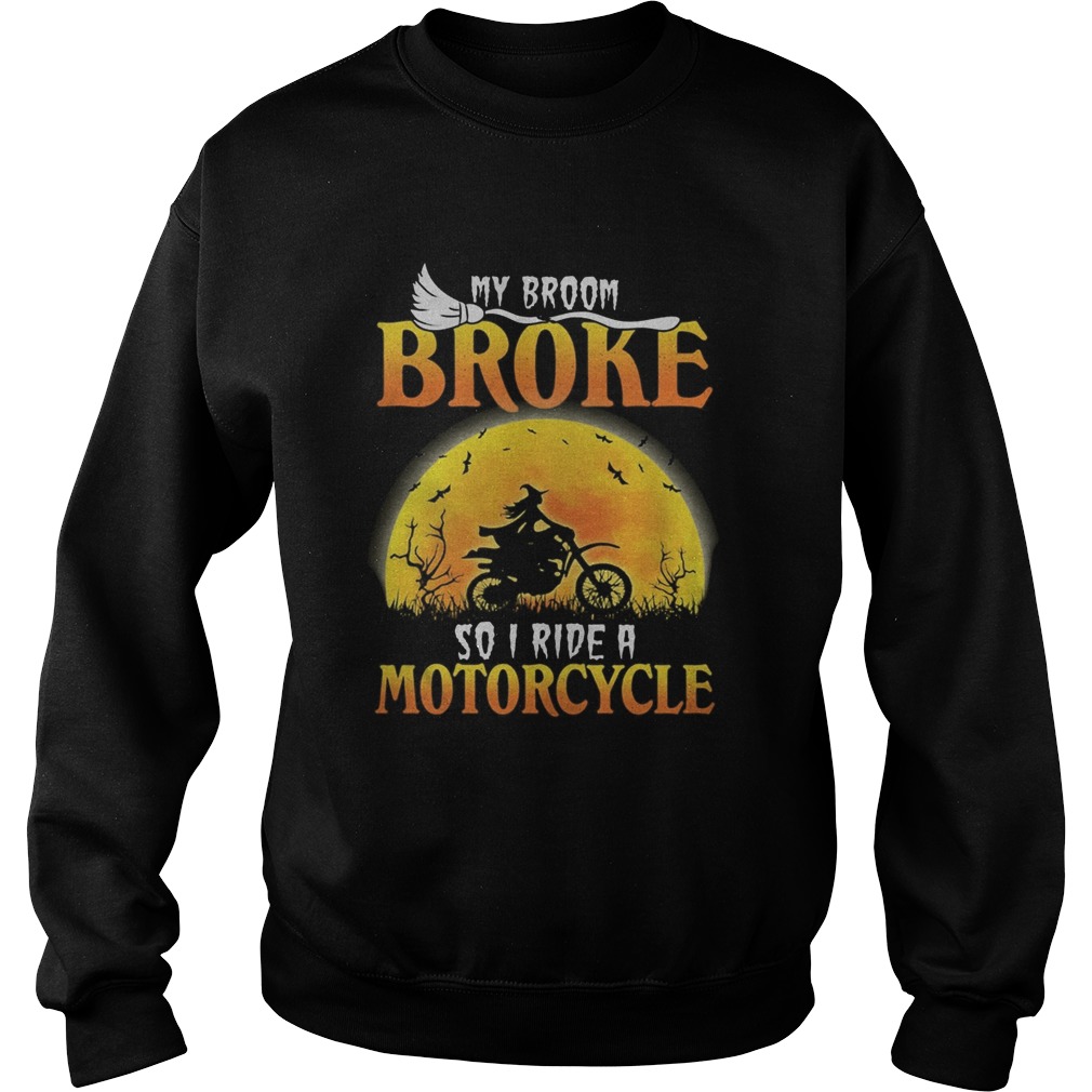 My broom broke so I ride a motocycle  Sweatshirt