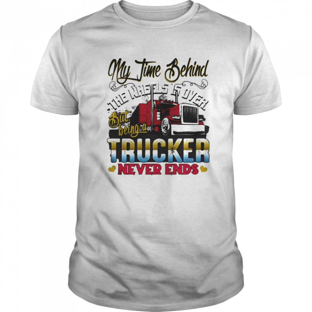 My time behind the wheels is over but being a trucker never ends  Classic Men's T-shirt