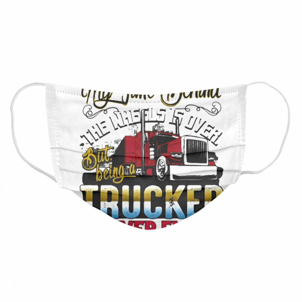 My time behind the wheels is over but being a trucker never ends  Cloth Face Mask