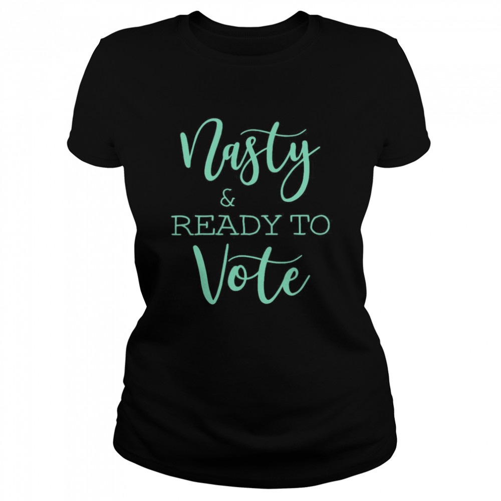 Nasty And Ready To Vote  Classic Women's T-shirt