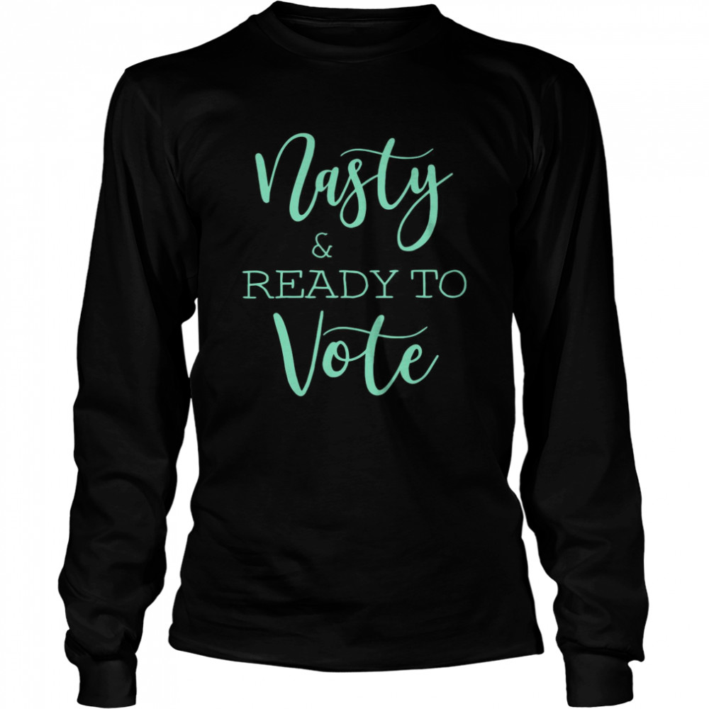 Nasty And Ready To Vote  Long Sleeved T-shirt