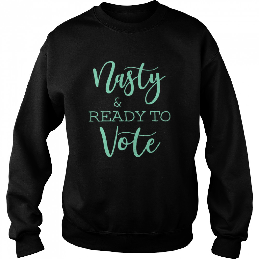 Nasty And Ready To Vote  Unisex Sweatshirt