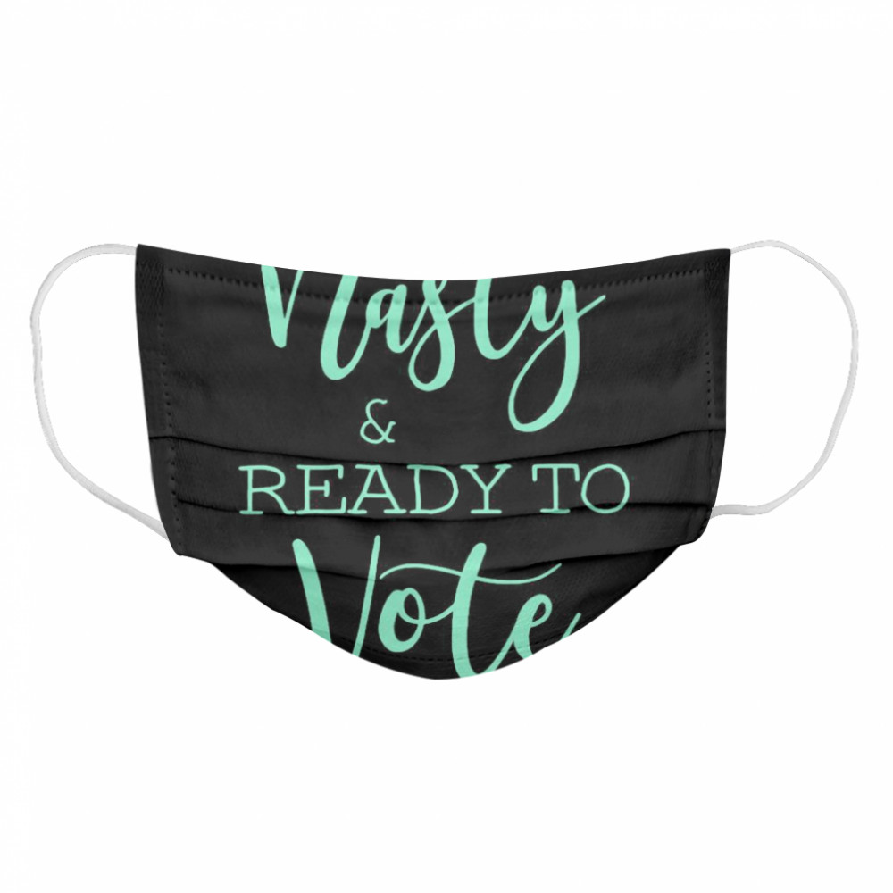 Nasty And Ready To Vote  Cloth Face Mask