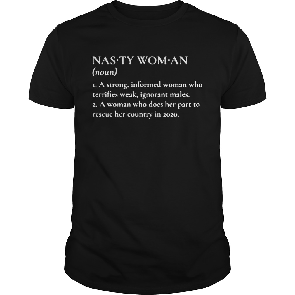 Nasty Woman A Strong Informed Woman Who Terrifies Weak Ignorant Makes shirt