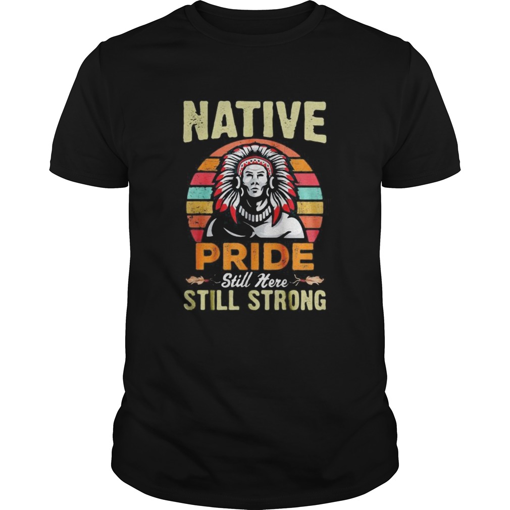 Native pride still here still strong vintage retro shirt