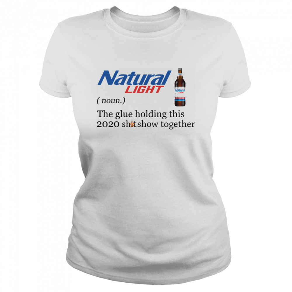 Natural Light The Glue Holding This 2020 Shitshow Together  Classic Women's T-shirt