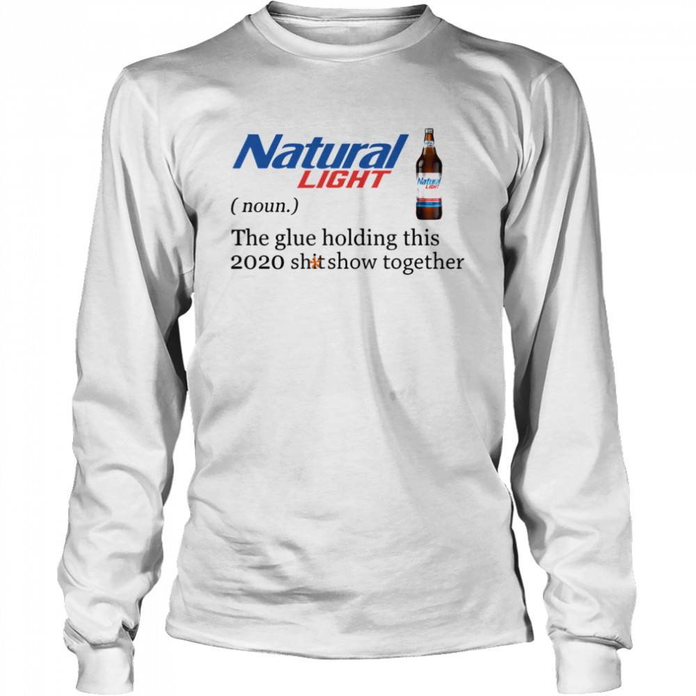 Natural Light The Glue Holding This 2020 Shitshow Together  Long Sleeved T-shirt