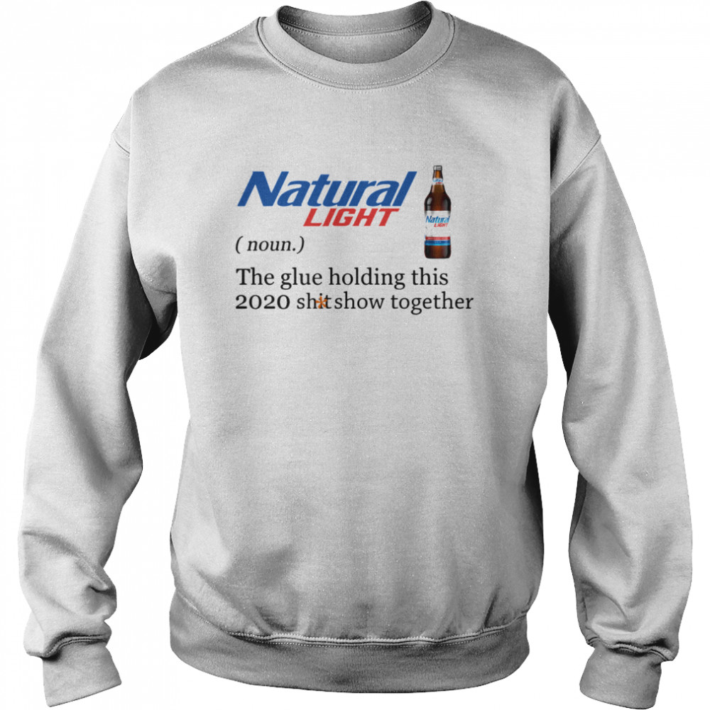 Natural Light The Glue Holding This 2020 Shitshow Together  Unisex Sweatshirt