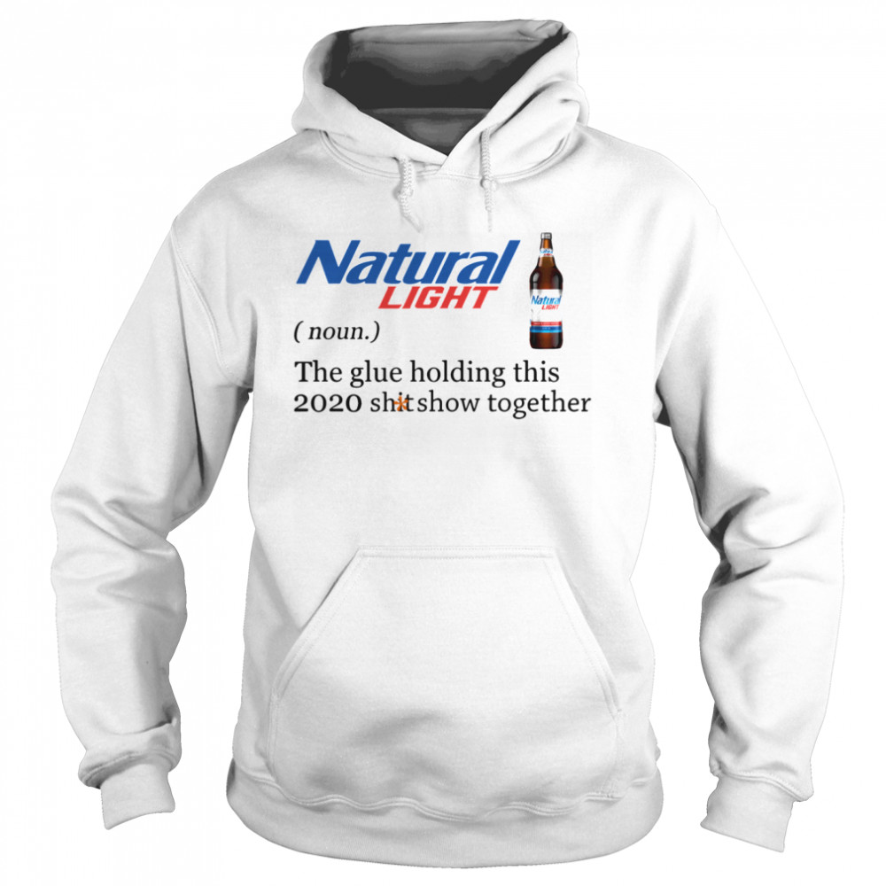 Natural Light The Glue Holding This 2020 Shitshow Together  Unisex Hoodie