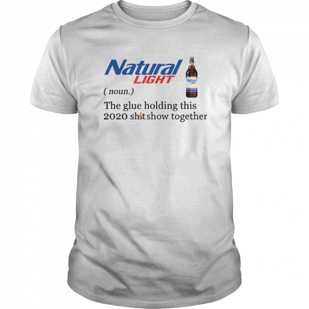 Natural Light The Glue Holding This 2020 Shitshow Together  Classic Men's T-shirt